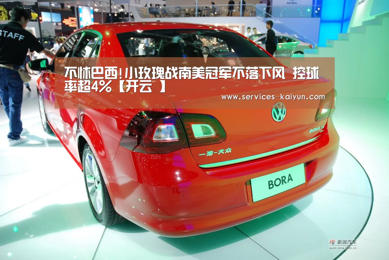 不怵巴西!小玫瑰战南美冠军不落下风 控球率超4%【开云 】(图2) 开云