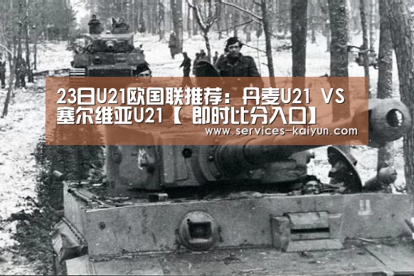 23日U21欧国联推荐:丹麦U21 VS 塞尔维亚U21【 即时比分入口】(图3) 即时比分入口